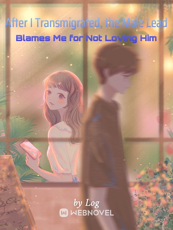 AFTER I TRANSMIGRATED, THE MALE LEAD BLAMES ME FOR NOT LOVING HIM