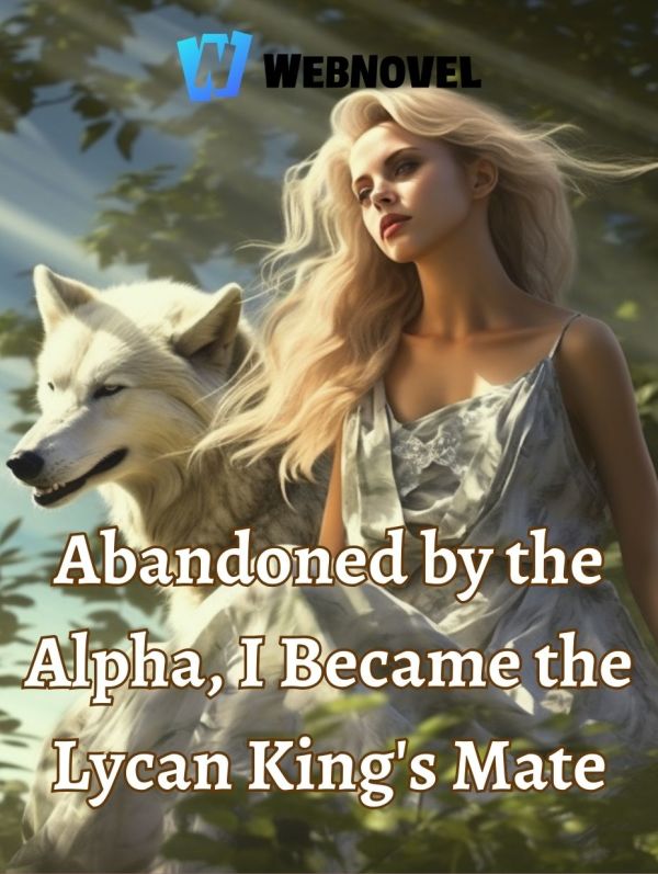 Abandoned by the Alpha, I Became the Lycan King’s Mate