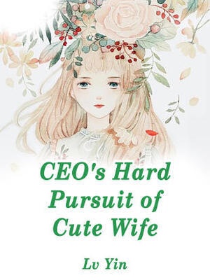 CEO’s Hard Pursuit of Cute Wife