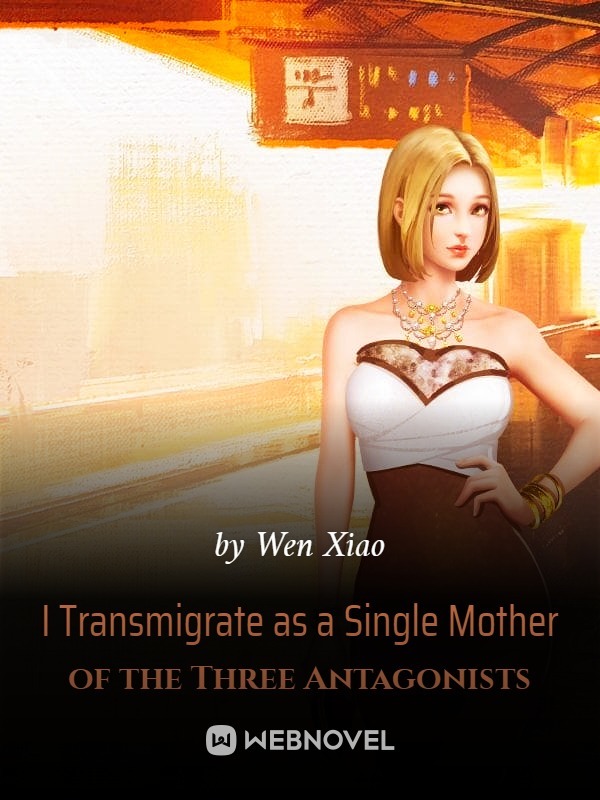 I TRANSMIGRATE AS A SINGLE MOTHER OF THE THREE ANTAGONISTS