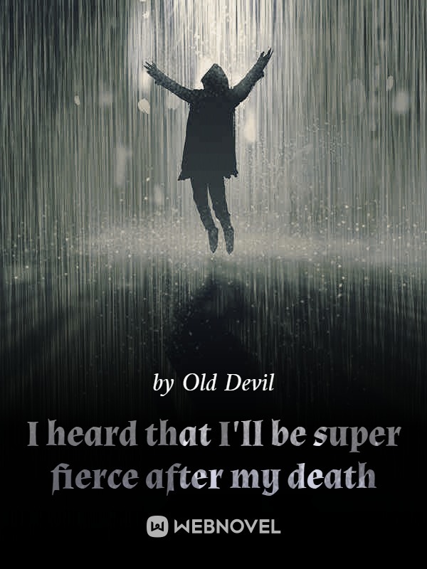 I heard that I’ll be super fierce after my death