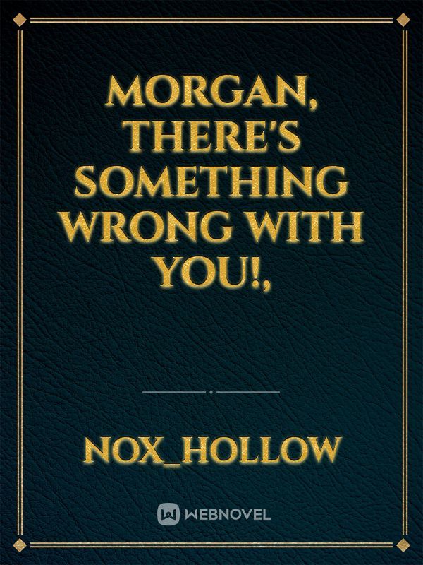 Morgan, Something is Wrong with You!