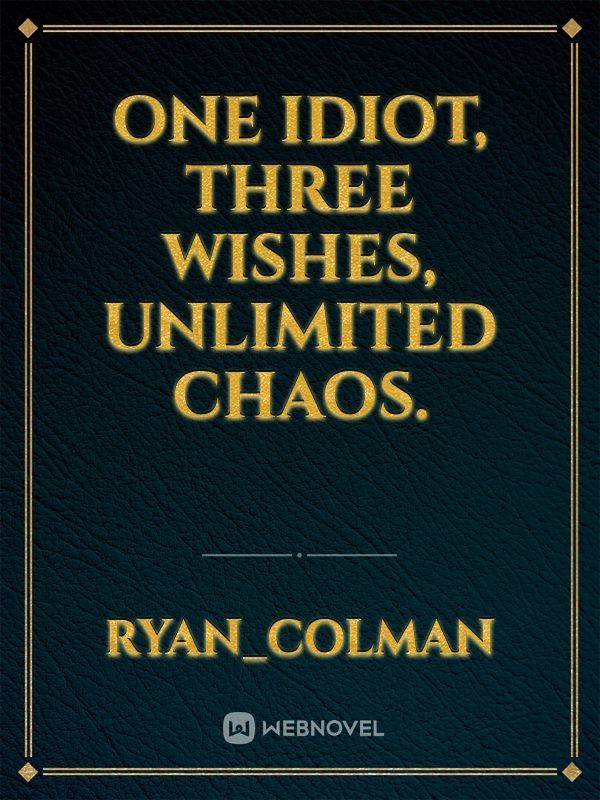 One Idiot Three Wishes Unlimited Chaos.