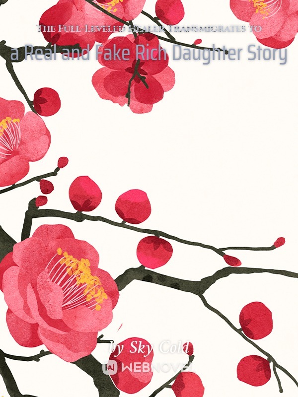 THE FULL-LEVELED HEALER TRANSMIGRATES TO A REAL AND FAKE RICH DAUGHTER STORY