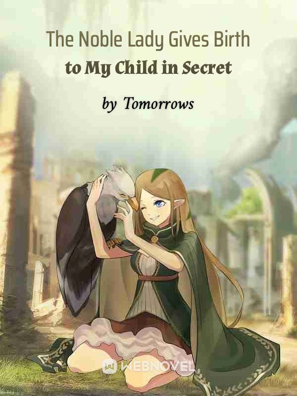 THE NOBLE LADY GIVES BIRTH TO MY CHILD IN SECRET