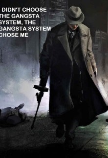 I Didn’t Choose the Gangsta System, the Gangsta System Chose Me