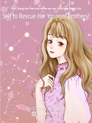 RICH DAUGHTER REINCARNATES AS HER EIGHTEEN-YEAR-OLD SELF TO RESCUE HER YOUNGER BROTHERS!