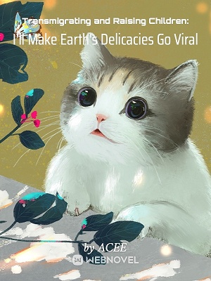 TRANSMIGRATING AND RAISING CHILDREN: I’LL MAKE EARTH’S DELICACIES GO VIRAL