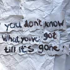 You Don’t Know What You’ve Got Until It’s Gone