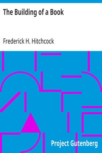 The Building of a Book  A Series of Practical Articles Written by Experts in the Various Departments of Book Making and Distributing