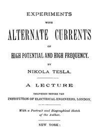 Experiments with Alternate Currents of High Potential and High Frequency  A Lecture Delivered before the Institution of Electrical Engineers, London