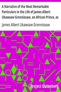 A Narrative of the Most Remarkable Particulars in the Life of James Albert Ukawsaw Gronniosaw, an African Prince, as Related by Himself