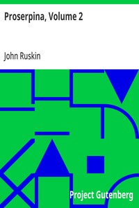 Proserpina, Volume 2  Studies of Wayside Flowers, While the Air was Yet Pure Among the Alps and in the Scotland and England Which My Father Knew