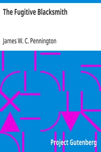 The Fugitive Blacksmith  or, Events in the History of James W. C. Pennington, Pastor of a Presbyterian Church, New York, Formerly a Slave in the State of Maryland, United States