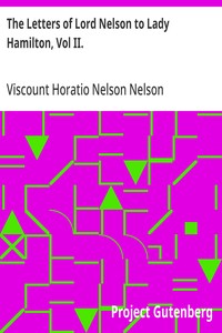 The Letters of Lord Nelson to Lady Hamilton, Vol II. With A Supplement Of Interesting Letters By Distinguished Characters