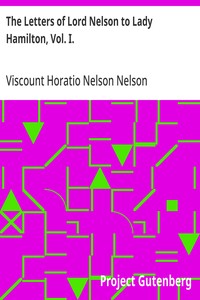 The Letters of Lord Nelson to Lady Hamilton, Vol. I. With A Supplement Of Interesting Letters By Distinguished Characters
