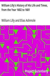 William Lilly's History of His Life and Times, from the Year 1602 to 1681