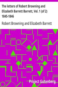 The letters of Robert Browning and Elizabeth Barrett Barrett, Vol. 1 (of 2) 1845-1846