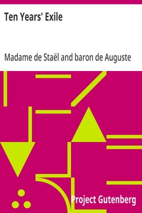 Ten Years' Exile Memoirs of That Interesting Period of the Life of the Baroness De Stael-Holstein, Written by Herself, during the Years 1810, 1811, 1812, and 1813, and Now First Published from the Original Manuscript, by Her Son.