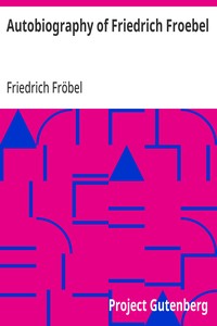 Autobiography of Friedrich Froebel $c translated and annotated by Emilie Michaelis ... and H. Keatley Moore.