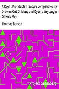 A Ryght Profytable Treatyse Compendiously Drawen Out Of Many and Dyvers Wrytynges Of Holy Men