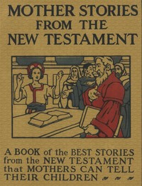 Mother Stories from the New Testament  A Book of the Best Stories from the New Testament that Mothers can tell their Children