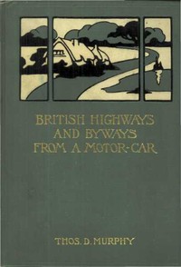 British Highways and Byways from a Motor Car  Being a Record of a Five Thousand Mile Tour in England, Wales and Scotland