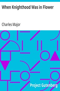When Knighthood Was in Flower or, the Love Story of Charles Brandon and Mary Tudor the King's Sister, and Happening in the Reign of His August Majesty King Henry the Eighth