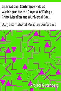 International Conference Held at Washington for the Purpose of Fixing a Prime Meridian and a Universal Day. October, 1884. Protocols of the Proceedings
