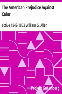The American Prejudice Against Color  An Authentic Narrative, Showing How Easily the Nation Got into an Uproar.