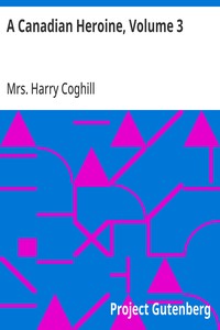 A Canadian Heroine, Volume 3  A Novel