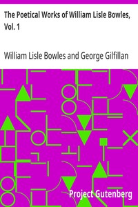 The Poetical Works of William Lisle Bowles, Vol. 1  With Memoir, Critical Dissertation, and Explanatory Notes by George Gilfillan