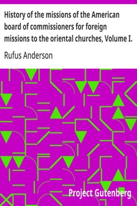 History of the missions of the American board of commissioners for foreign missions to the oriental churches, Volume I.