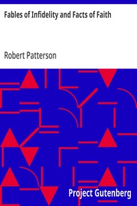 Fables of Infidelity and Facts of Faith Being an Examination of the Evidences of Infidelity