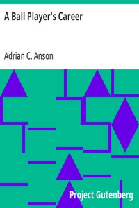 A Ball Player's Career  Being the Personal Experiences and Reminiscensces of Adrian C. Anson