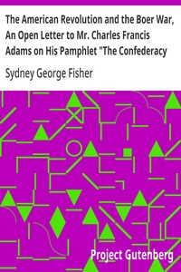 The American Revolution and the Boer War, An Open Letter to Mr. Charles Francis Adams on His Pamphlet "The Confederacy and the Transvaal"