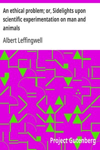 An ethical problem; or, Sidelights upon scientific experimentation on man and animals