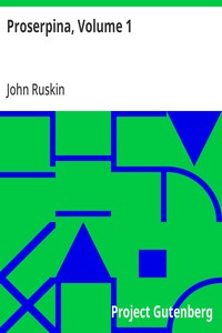 Proserpina, Volume 1  Studies of Wayside Flowers, While the Air was Yet Pure Among the Alps and in the Scotland and England Which My Father Knew