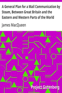 A General Plan for a Mail Communication by Steam, Between Great Britain and the Eastern and Western Parts of the World
