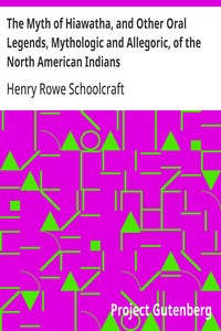 The Myth of Hiawatha, and Other Oral Legends, Mythologic and Allegoric, of the North American Indians