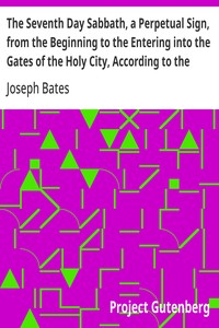 The Seventh Day Sabbath, a Perpetual Sign, from the Beginning to the Entering into the Gates of the Holy City, According to the Commandment