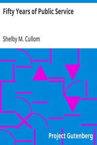 Fifty Years of Public Service  Personal Recollections of Shelby M. Cullom, Senior United States Senator from Illinois