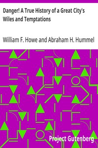 Danger! A True History of a Great City's Wiles and Temptations  The Veil Lifted, and Light Thrown on Crime and its Causes, and Criminals and their Haunts. Facts and Disclosures.