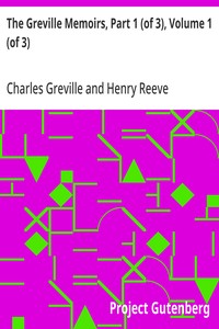The Greville Memoirs, Part 1 (of 3), Volume 1 (of 3)  A Journal of the Reigns of King George IV and King William IV