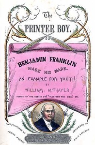 The Printer Boy; Or, How Benjamin Franklin Made His Mark  An Example for Youth.