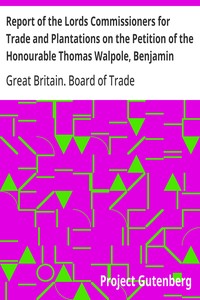 Report of the Lords Commissioners for Trade and Plantations on the Petition of the Honourable Thomas Walpole, Benjamin Franklin, John Sargent, and Samuel Wharton, Esquires, and their Associates 1772
