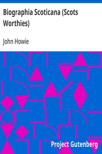 Biographia Scoticana (Scots Worthies) A Brief Historical Account of the Lives, Characters, and Memorable Transactions of the Most Eminent Scots Worthies