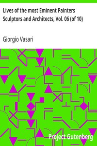 Lives of the most Eminent Painters Sculptors and Architects, Vol. 06 (of 10)  Fra Giocondo to Niccolo Soggi