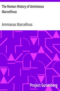 The Roman History of Ammianus Marcellinus  During the Reigns of the Emperors Constantius, Julian, Jovianus, Valentinian, and Valens