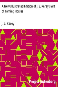 A New Illustrated Edition of J. S. Rarey's Art of Taming Horses  With the Substance of the Lectures at the Round House, and Additional Chapters on Horsemanship and Hunting, for the Young and Timid